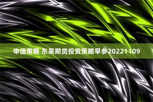 申捷策略 东吴期货投资策略早参20221109