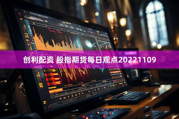 创利配资 股指期货每日观点20221109