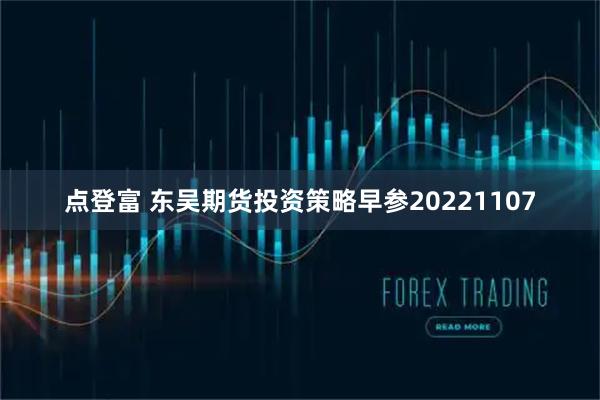 点登富 东吴期货投资策略早参20221107