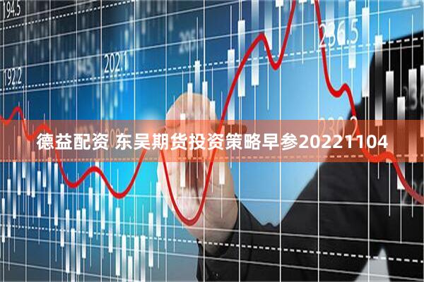 德益配资 东吴期货投资策略早参20221104