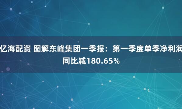 亿海配资 图解东峰集团一季报：第一季度单季净利润同比减180.65%