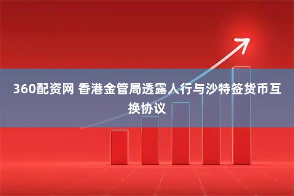 360配资网 香港金管局透露人行与沙特签货币互换协议