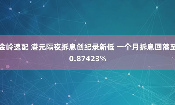 金岭速配 港元隔夜拆息创纪录新低 一个月拆息回落至0.87423%
