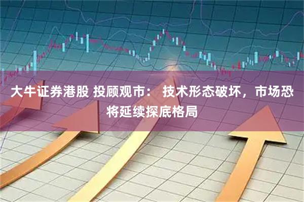 大牛证券港股 投顾观市： 技术形态破坏，市场恐将延续探底格局