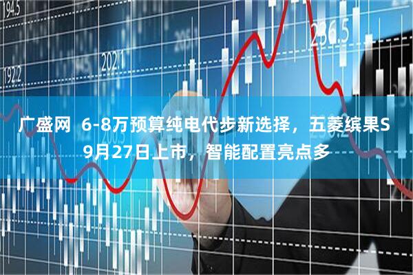 广盛网  6-8万预算纯电代步新选择，五菱缤果S 9月27日上市，智能配置亮点多