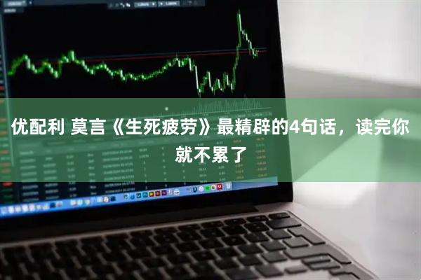 优配利 莫言《生死疲劳》最精辟的4句话，读完你就不累了