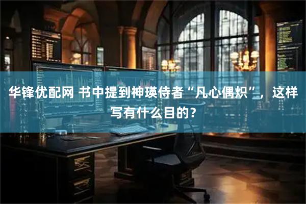 华锋优配网 书中提到神瑛侍者“凡心偶炽”，这样写有什么目的？