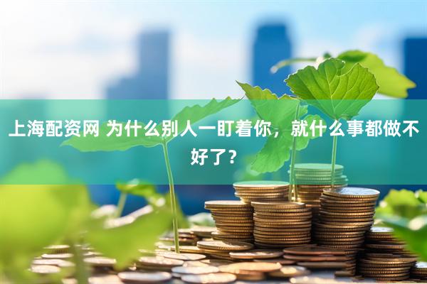 上海配资网 为什么别人一盯着你，就什么事都做不好了？
