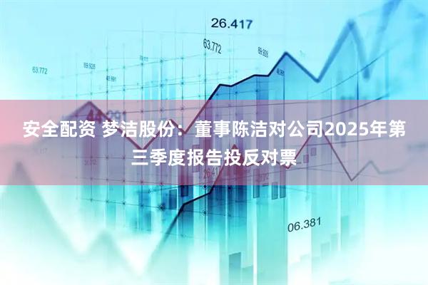 安全配资 梦洁股份：董事陈洁对公司2025年第三季度报告投反对票
