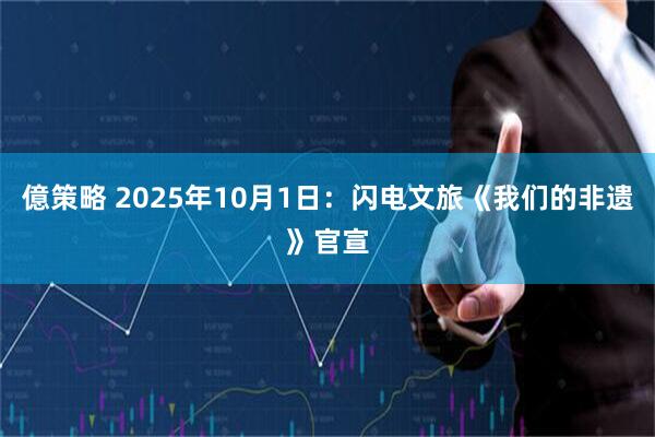 億策略 2025年10月1日:闪电文旅《我们的非遗》官宣