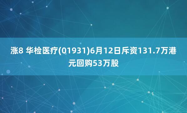 涨8 华检医疗(01931)6月12日斥资131.7万港元回购53万股