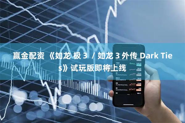 赢金配资 《如龙 极３ / 如龙３外传 Dark Ties》试玩版即将上线