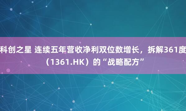 科创之星 连续五年营收净利双位数增长，拆解361度（1361.HK）的“战略配方”