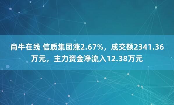 尚牛在线 信质集团涨2.67%,成交额2341.36万元,主力资金净流入12.38万元