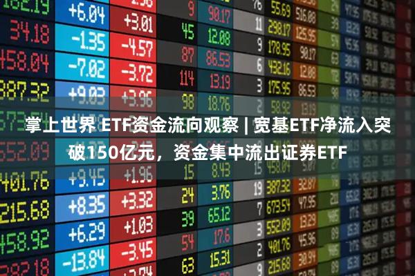 掌上世界 ETF资金流向观察 | 宽基ETF净流入突破150亿元，资金集中流出证券ETF